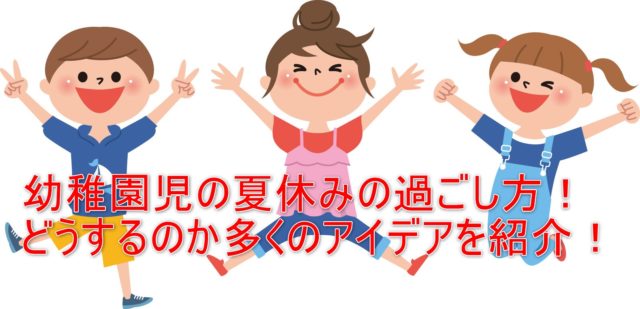 幼稚園児の夏休みの過ごし方 どうするのか多くのアイデアを紹介 ワタシ的お役立ち情報