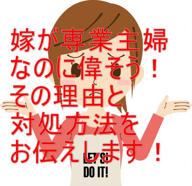 嫁が専業主婦なのに偉そう その理由と対処方法をお伝えします ワタシ的お役立ち情報